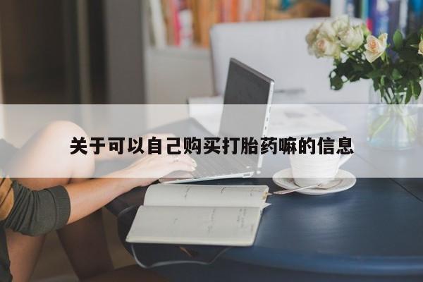 网上米非司酮在线下单微信关于可以自己购买打胎药嘛的信息