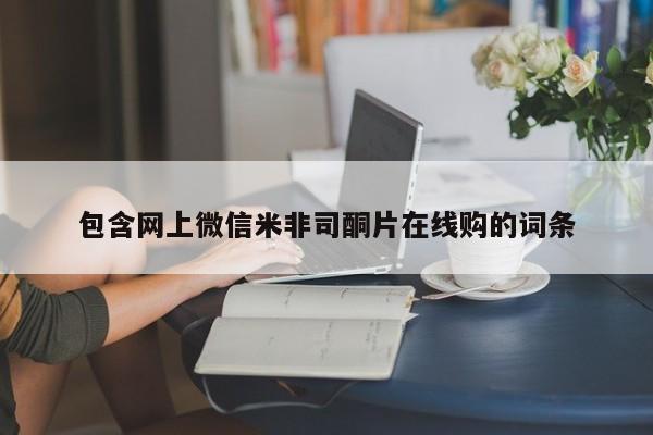 网上米非司酮在线下单微信包含网上微信米非司酮片在线购的词条
