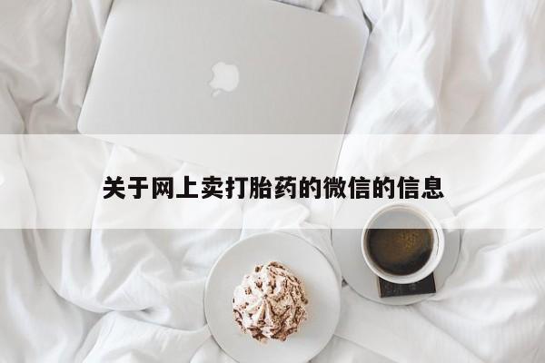 网上米非司酮在线下单微信关于网上卖打胎药的微信的信息