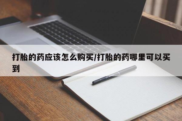 网上米非司酮在线下单微信打胎的药应该怎么购买/打胎的药哪里可以买到