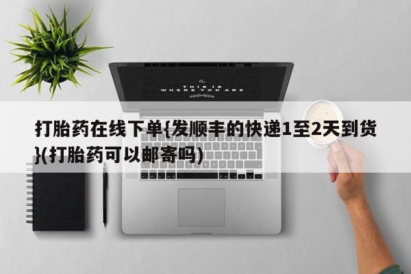 网上米非司酮在线下单微信打胎药在线下单{发顺丰的快递1至2天到货}(打胎药可以邮寄吗)