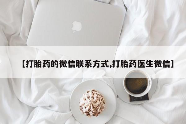 网上米非司酮在线下单微信【打胎药的微信联系方式,打胎药医生微信】