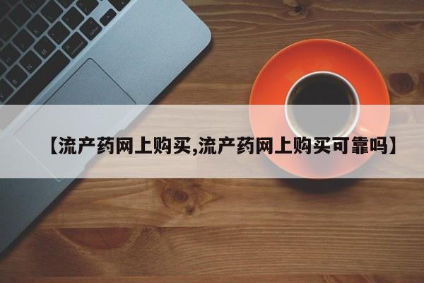 网上米非司酮在线下单微信【流产药网上购买,流产药网上购买可靠吗】
