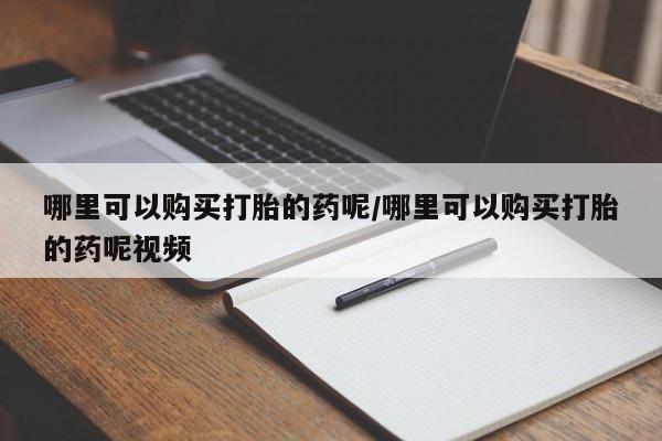 网上米非司酮在线下单微信哪里可以购买打胎的药呢/哪里可以购买打胎的药呢视频