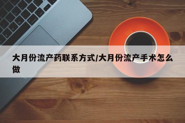 网上米非司酮在线下单微信大月份流产药联系方式/大月份流产手术怎么做