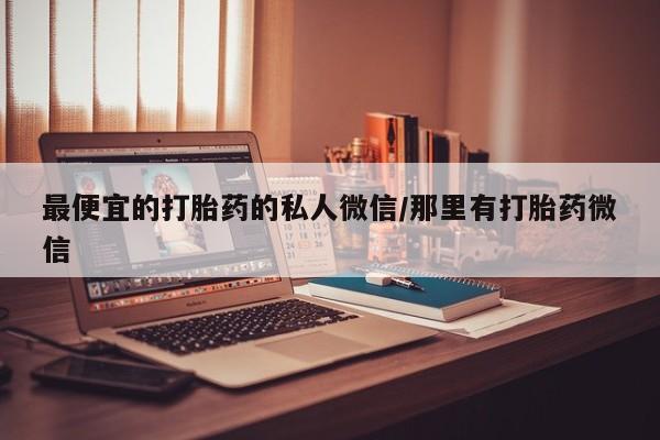 网上米非司酮在线下单微信最便宜的打胎药的私人微信/那里有打胎药微信