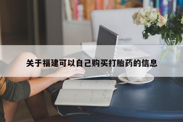网上米非司酮在线下单微信关于福建可以自己购买打胎药的信息
