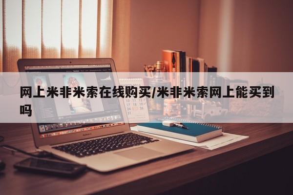 网上米非司酮在线下单微信网上米非米索在线购买/米非米索网上能买到吗