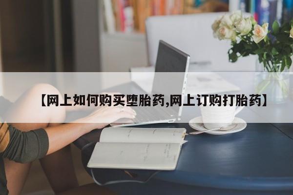 网上米非司酮在线下单微信【网上如何购买堕胎药,网上订购打胎药】