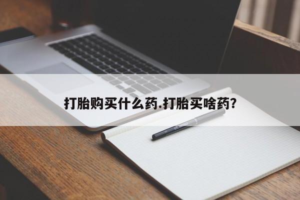 网上米非司酮在线下单微信打胎购买什么药.打胎买啥药？